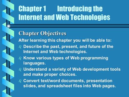Chapter 1Introducing the Internet and Web Technologies Chapter Objectives After learning this chapter you will be able to: b b Describe the past, present,