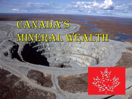 Mining Questions relating to Canada’s Mineral Wealth Lecture: What kinds of rock minerals/metals do we find here in Canada? Where are these rocks found.