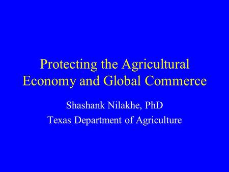 Protecting the Agricultural Economy and Global Commerce Shashank Nilakhe, PhD Texas Department of Agriculture.