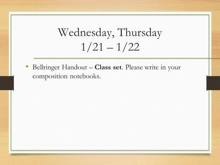 Wednesday, Thursday 1/21 – 1/22 Bellringer Handout – Class set. Please write in your composition notebooks.