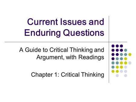 Current Issues and Enduring Questions A Guide to Critical Thinking and Argument, with Readings Chapter 1: Critical Thinking.