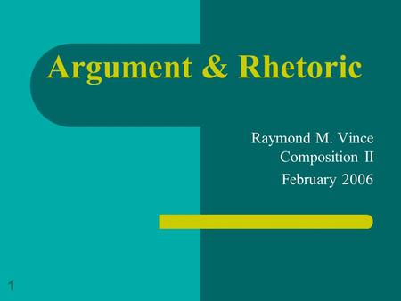 1 Argument & Rhetoric Raymond M. Vince Composition II February 2006.