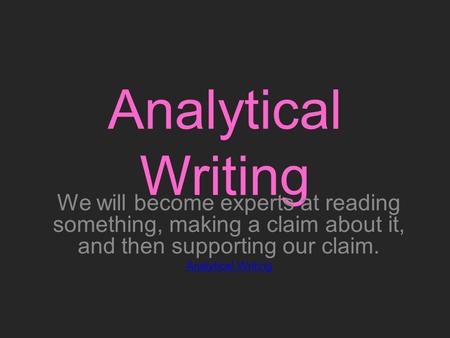 Analytical Writing We will become experts at reading something, making a claim about it, and then supporting our claim. Analytical Writing.