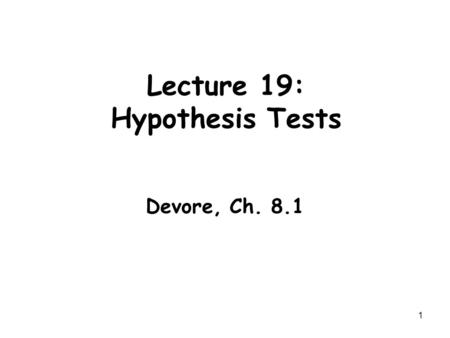 1 Lecture 19: Hypothesis Tests Devore, Ch. 8.1. Topics I.Statistical Hypotheses (pl!) –Null and Alternative Hypotheses –Testing statistics and rejection.