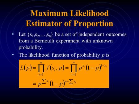 Maximum Likelihood Estimator of Proportion Let {s 1,s 2,…,s n } be a set of independent outcomes from a Bernoulli experiment with unknown probability.