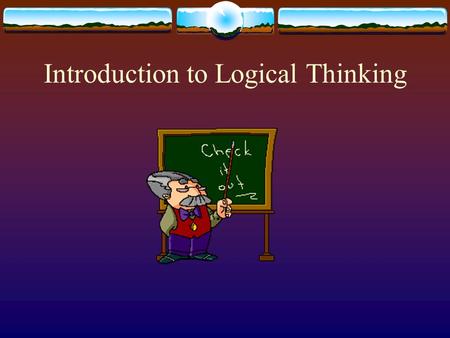 Introduction to Logical Thinking. Introduction to Logical Thinking  Mrs. Lodato  Your Information:  Name  Phone #  Year in School  Major  What.