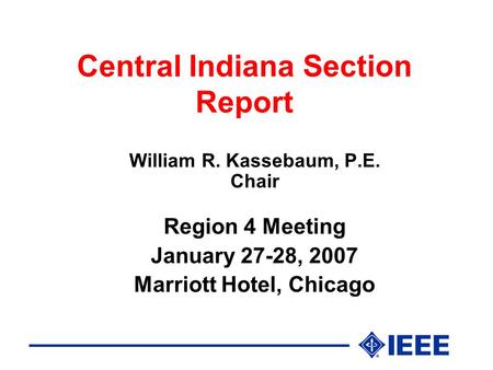 Central Indiana Section Report William R. Kassebaum, P.E. Chair Region 4 Meeting January 27-28, 2007 Marriott Hotel, Chicago.