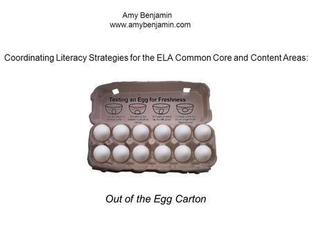 Amy Benjamin www.amybenjamin.com Coordinating Literacy Strategies for the ELA Common Core and Content Areas: Out of the Egg Carton.