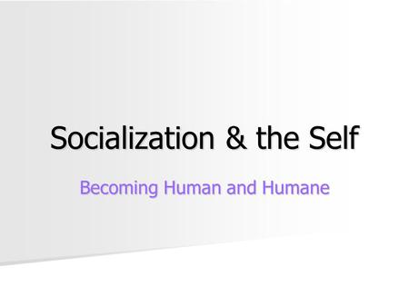 Socialization & the Self Becoming Human and Humane.