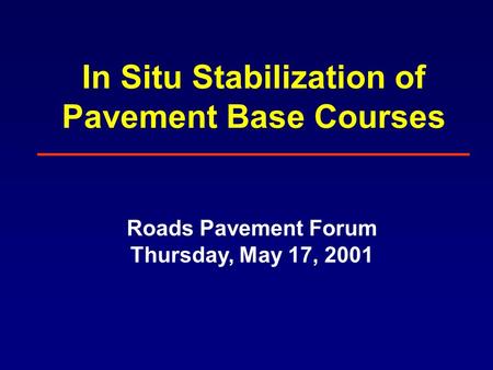 In Situ Stabilization of Pavement Base Courses Roads Pavement Forum Thursday, May 17, 2001.