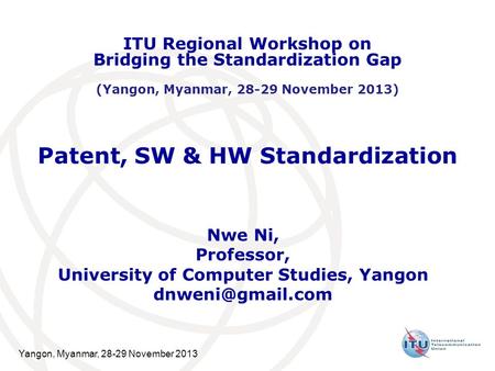 Yangon, Myanmar, 28-29 November 2013 Patent, SW & HW Standardization Nwe Ni, Professor, University of Computer Studies, Yangon ITU Regional.