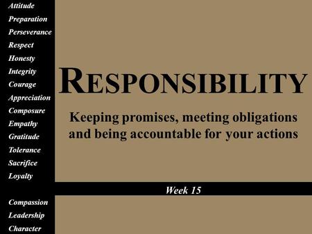 R ESPONSIBILITY Keeping promises, meeting obligations and being accountable for your actions Attitude Preparation Perseverance Respect Honesty Integrity.