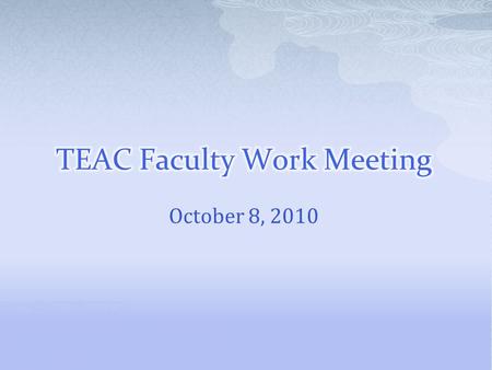 October 8, 2010.  Review TEAC Process  Faculty Presentations on Reflection/ Learning to Learn  Group Work on Evidence for Claim 3  Audit Update 