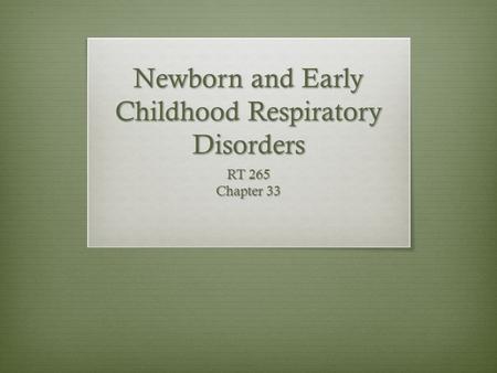 Newborn and Early Childhood Respiratory Disorders RT 265 Chapter 33.