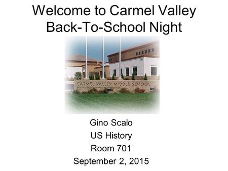 Welcome to Carmel Valley Back-To-School Night Gino Scalo US History Room 701 September 2, 2015.