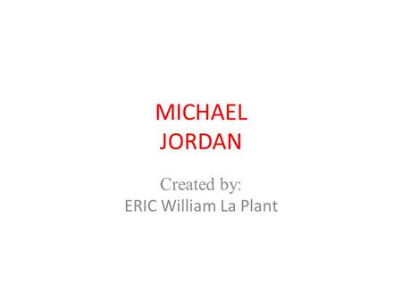MICHAEL JORDAN Created by: ERIC William La Plant.