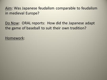 Aim: Was Japanese feudalism comparable to feudalism in medieval Europe? Do Now: ORAL reports: How did the Japanese adapt the game of baseball to suit their.