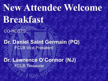 New Attendee Welcome Breakfast CO-HOSTS: Dr. Daniel Saint Germain (PQ) FCLB Vice President Dr. Lawrence O’Connor (NJ) FCLB Treasurer.