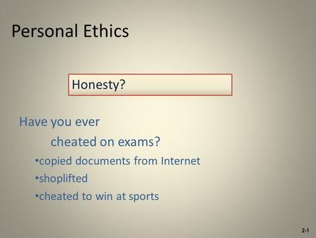 Personal Ethics Have you ever cheated on exams? copied documents from Internet shoplifted cheated to win at sports Honesty? 2-1.