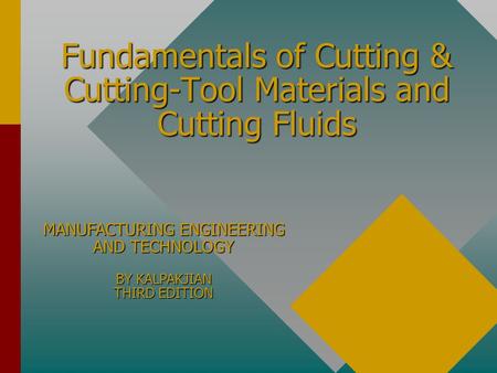 Fundamentals of Cutting & Cutting-Tool Materials and Cutting Fluids MANUFACTURING ENGINEERING AND TECHNOLOGY BY KALPAKJIAN THIRD EDITION.