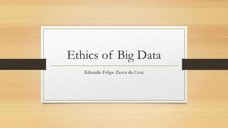 Ethics of Big Data Eduardo Felipe Zecca da Cruz. What is Big Data? Stamford, Conn.-based IT research firm Gartner Inc. defines big data as high-volume,