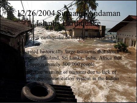 12/26/2004 Sumatra-Andaman Islands Earthquake 3rd largest earthquake of the past 100 years (M w 9.3). Generated historically large tsunamis that struck.