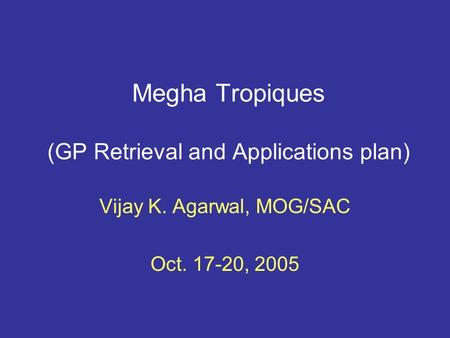 Megha Tropiques (GP Retrieval and Applications plan) Vijay K. Agarwal, MOG/SAC Oct. 17-20, 2005.