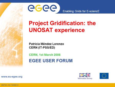 INFSO-RI-508833 Enabling Grids for E-sciencE www.eu-egee.org Project Gridification: the UNOSAT experience Patricia Méndez Lorenzo CERN (IT-PSS/ED) CERN,