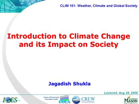 Introduction to Climate Change and its Impact on Society Jagadish Shukla Center of Ocean-Land- Atmosphere studies Lecture2: Aug 28, 2008 CLIM 101: Weather,