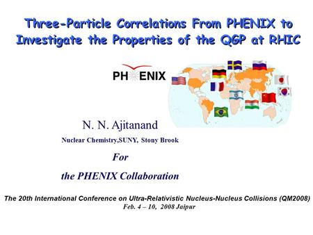 N. N. Ajitanand Nuclear Chemistry,SUNY, Stony Brook For the PHENIX Collaboration Three-Particle Correlations From PHENIX to Investigate the Properties.