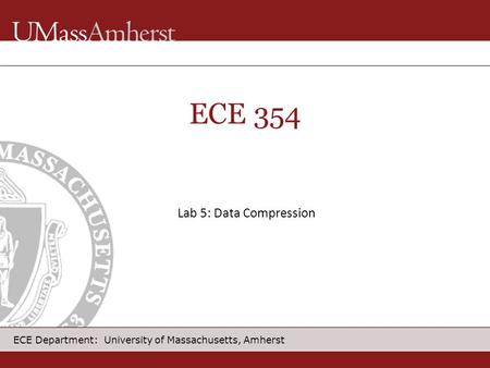 ECE Department: University of Massachusetts, Amherst ECE 354 Lab 5: Data Compression.