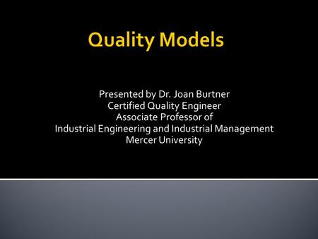 Presented by Dr. Joan Burtner Certified Quality Engineer Associate Professor of Industrial Engineering and Industrial Management Mercer University.
