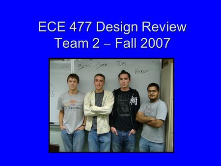 ECE 477 Design Review Team 2  Fall 2007. Outline Project overviewProject overview Project-specific success criteriaProject-specific success criteria.