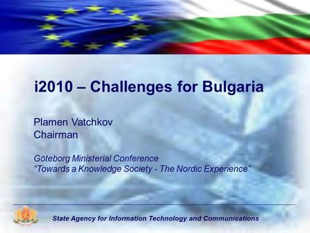 State Agency for Information Technology and Communications i2010 – Challenges for Bulgaria Plamen Vatchkov Chairman Göteborg Ministerial Conference “Towards.