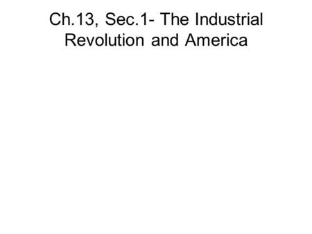 Ch.13, Sec.1- The Industrial Revolution and America.