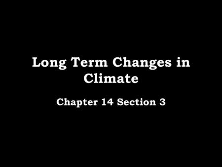 Long Term Changes in Climate Chapter 14 Section 3.