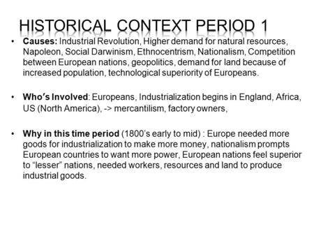 Causes: Industrial Revolution, Higher demand for natural resources, Napoleon, Social Darwinism, Ethnocentrism, Nationalism, Competition between European.