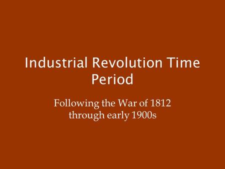 Industrial Revolution Time Period Following the War of 1812 through early 1900s.