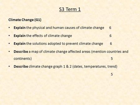 S3 Term 1 Climate Change (G1) Explain the physical and human causes of climate change 6 Explain the effects of climate change 6 Explain the solutions adopted.