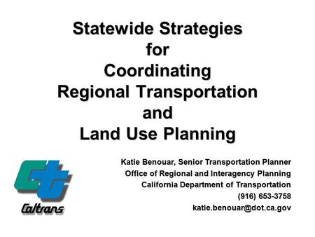 Statewide Strategies for Coordinating Regional Transportation and Land Use Planning Katie Benouar, Senior Transportation Planner Office of Regional and.