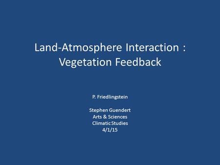 Land-Atmosphere Interaction : Vegetation Feedback P. Friedlingstein Stephen Guendert Arts & Sciences Climatic Studies 4/1/15.