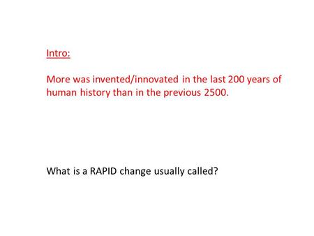 Intro: More was invented/innovated in the last 200 years of human history than in the previous 2500. What is a RAPID change usually called?