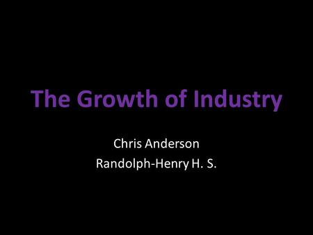 The Growth of Industry Chris Anderson Randolph-Henry H. S.