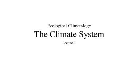 The Climate System Lecture 1 Ecological Climatology.