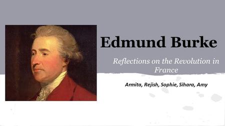 Edmund Burke Reflections on the Revolution in France Armita, Rejish, Sophie, Sihara, Amy.