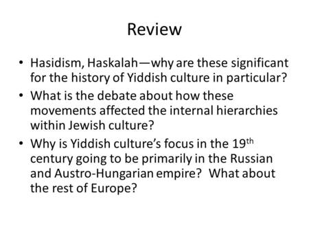 Review Hasidism, Haskalah—why are these significant for the history of Yiddish culture in particular? What is the debate about how these movements affected.