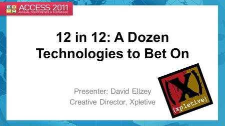 12 in 12: A Dozen Technologies to Bet On Presenter: David Ellzey Creative Director, Xpletive.