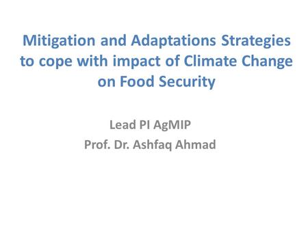 Mitigation and Adaptations Strategies to cope with impact of Climate Change on Food Security Lead PI AgMIP Prof. Dr. Ashfaq Ahmad.