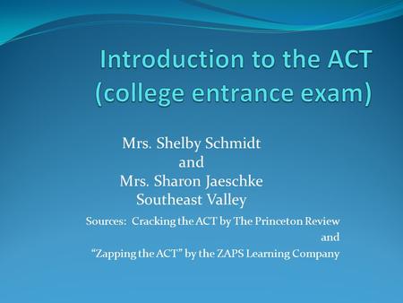 Sources: Cracking the ACT by The Princeton Review and “Zapping the ACT” by the ZAPS Learning Company Mrs. Shelby Schmidt and Mrs. Sharon Jaeschke Southeast.