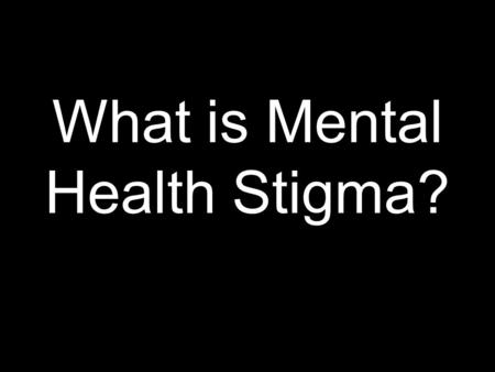 What is Mental Health Stigma?. Definitions Mental Illness – a medical condition that is disruptive to aspect of a person’s life including thinking, mood,